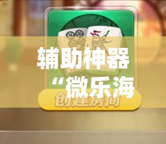 辅助神器“微乐海南麻将开挂神器”详细分享装挂步骤