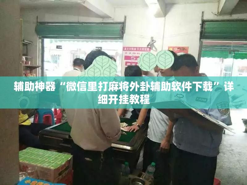 辅助神器“微信里打麻将外卦辅助软件下载”详细开挂教程