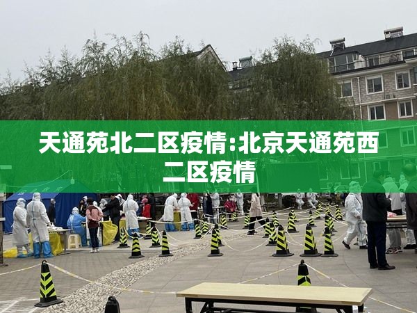 天通苑北二区疫情:北京天通苑西二区疫情