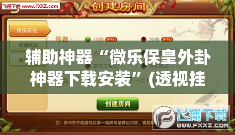 辅助神器“微乐保皇外卦神器下载安装”(透视挂)辅助下载教程