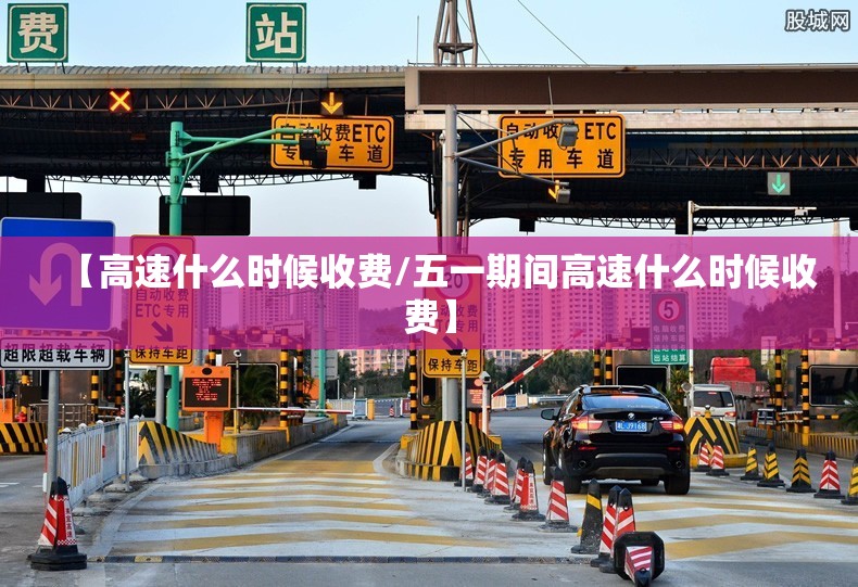 【高速什么时候收费/五一期间高速什么时候收费】
