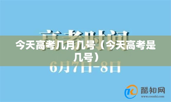 今天高考几月几号（今天高考是几号）