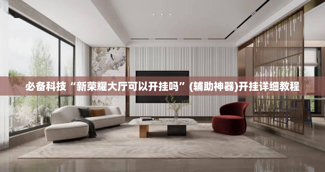 必备科技“新荣耀大厅可以开挂吗	”(辅助神器)开挂详细教程
