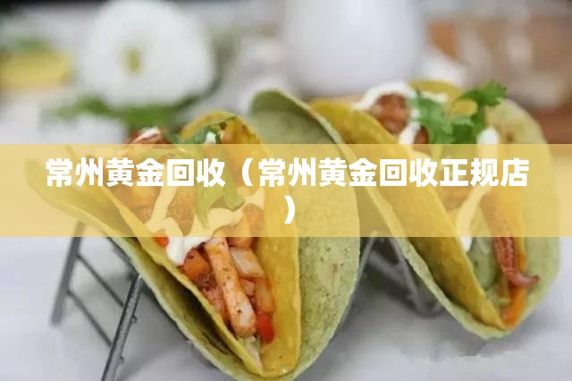 常州黄金回收（常州黄金回收正规店）