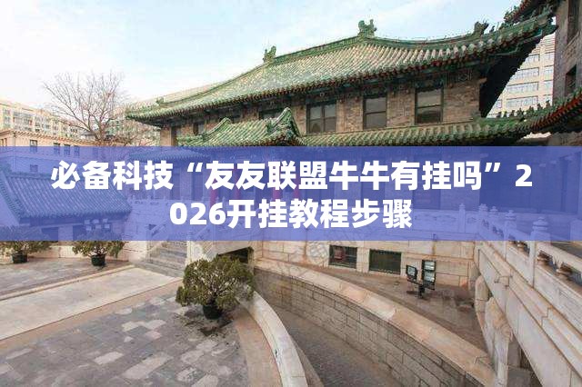 必备科技“友友联盟牛牛有挂吗	”2026开挂教程步骤