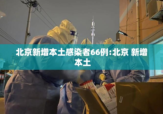 北京新增本土感染者66例:北京 新增 本土