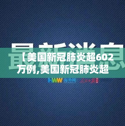 【美国新冠肺炎超602万例,美国新冠肺炎超926万例】