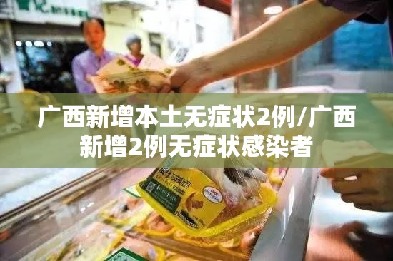 广西新增本土无症状2例/广西新增2例无症状感染者