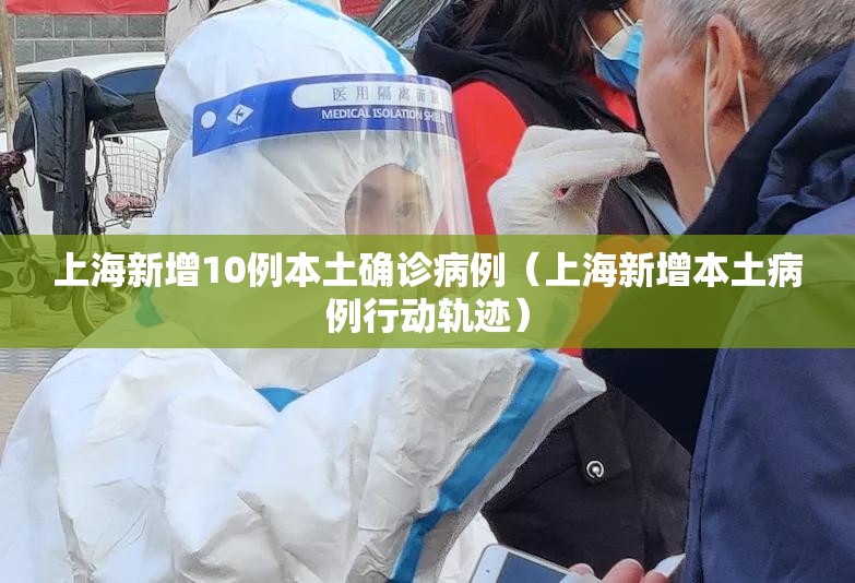 上海新增10例本土确诊病例（上海新增本土病例行动轨迹）