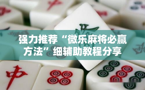 强力推荐“微乐麻将必赢方法”细辅助教程分享