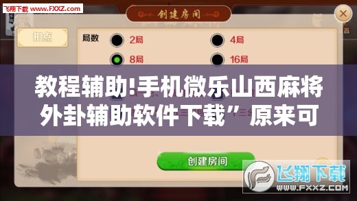 教程辅助!手机微乐山西麻将外卦辅助软件下载”原来可以开挂
