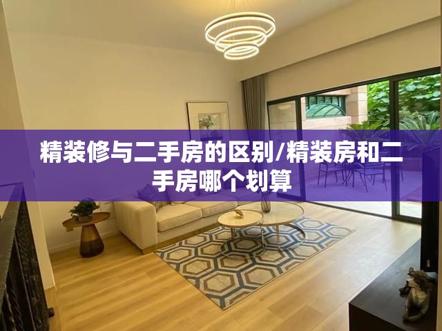 精装修与二手房的区别/精装房和二手房哪个划算