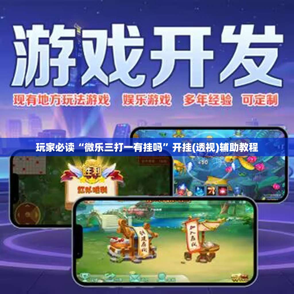 玩家必读“微乐三打一有挂吗”开挂(透视)辅助教程