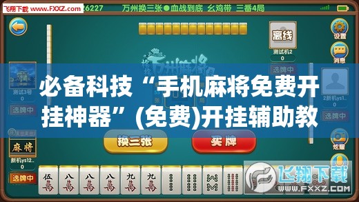 必备科技“手机麻将免费开挂神器”(免费)开挂辅助教学(最新辅助开挂教程)