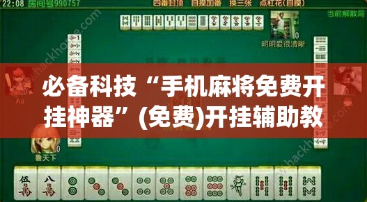必备科技“手机麻将免费开挂神器”(免费)开挂辅助教学(最新辅助开挂教程)