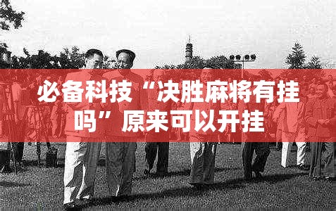 必备科技“决胜麻将有挂吗	”原来可以开挂