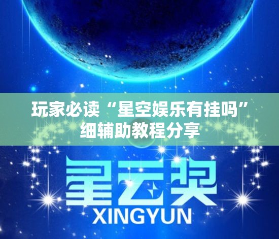 玩家必读“星空娱乐有挂吗”细辅助教程分享