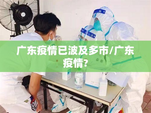 广东疫情已波及多市/广东疫情?
