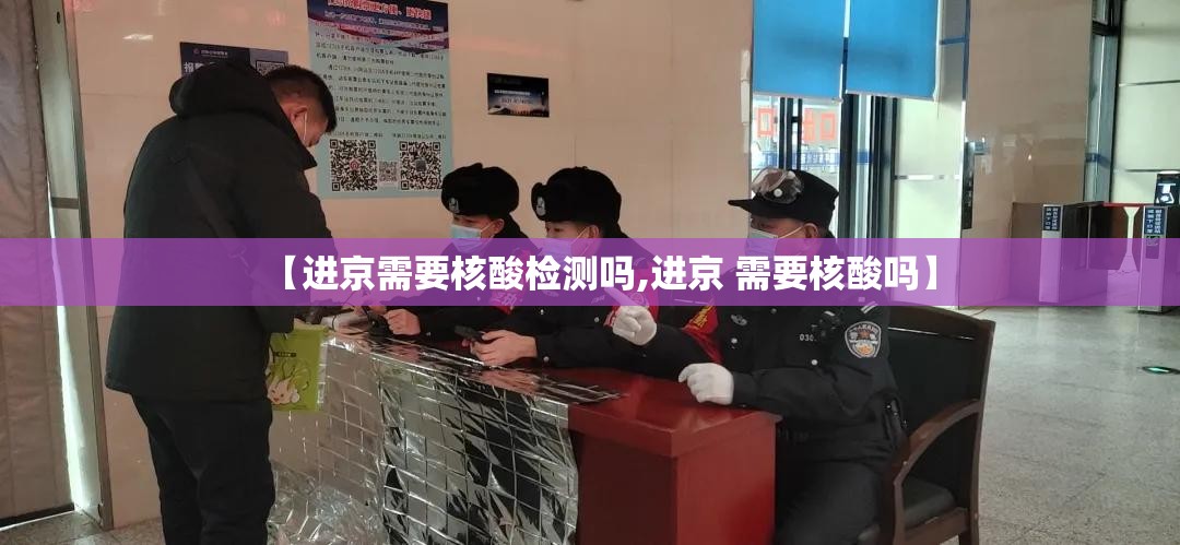 【进京需要核酸检测吗,进京 需要核酸吗】