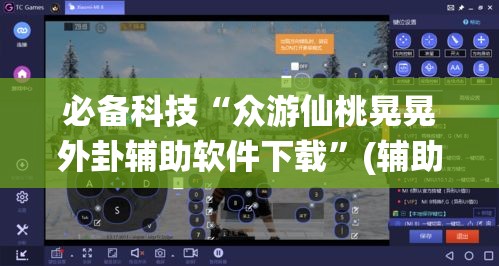 必备科技“众游仙桃晃晃外卦辅助软件下载	”(辅助神器)开挂详细教程