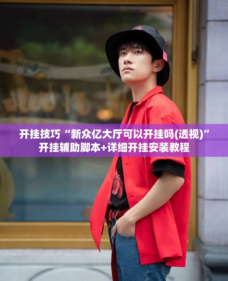 开挂技巧“新众亿大厅可以开挂吗(透视)	”开挂辅助脚本+详细开挂安装教程