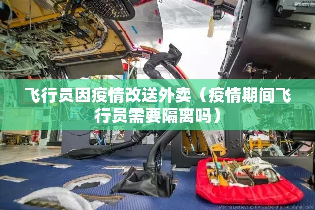 飞行员因疫情改送外卖（疫情期间飞行员需要隔离吗）