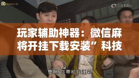 玩家辅助神器：微信麻将开挂下载安装”科技辅助神器手机版