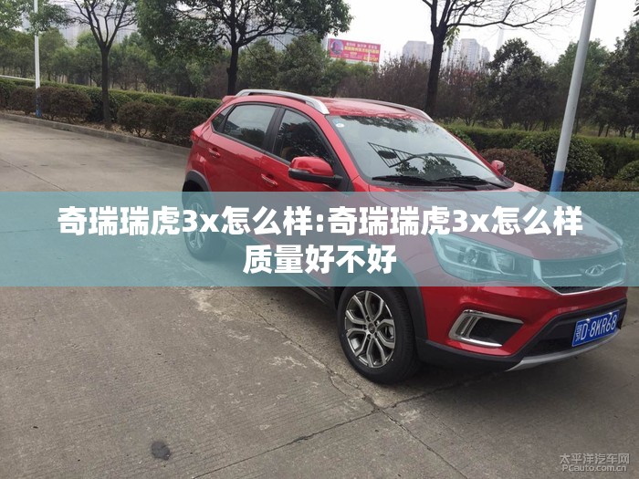 奇瑞瑞虎3x怎么样:奇瑞瑞虎3x怎么样质量好不好
