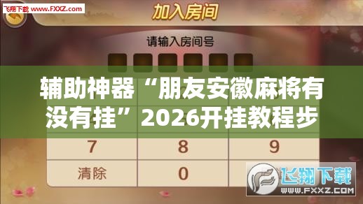 辅助神器“朋友安徽麻将有没有挂”2026开挂教程步骤