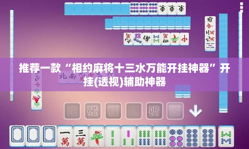 推荐一款“相约麻将十三水万能开挂神器”开挂(透视)辅助神器