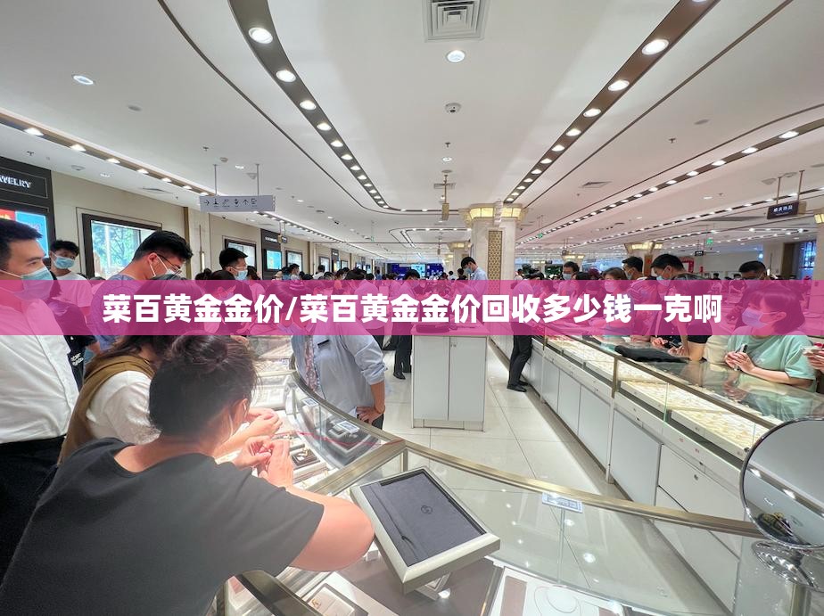 菜百黄金金价/菜百黄金金价回收多少钱一克啊