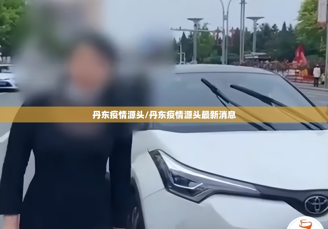 丹东疫情源头/丹东疫情源头最新消息