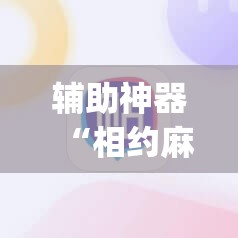 辅助神器“相约麻将怎么可以提高胜率	”开挂(透视)辅助教程