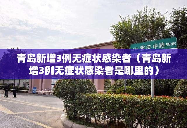青岛新增3例无症状感染者（青岛新增3例无症状感染者是哪里的）