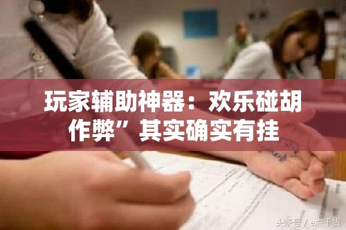 玩家辅助神器：欢乐碰胡作弊”其实确实有挂