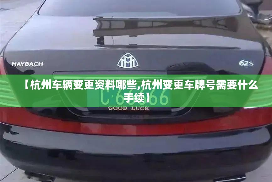 【杭州车辆变更资料哪些,杭州变更车牌号需要什么手续】