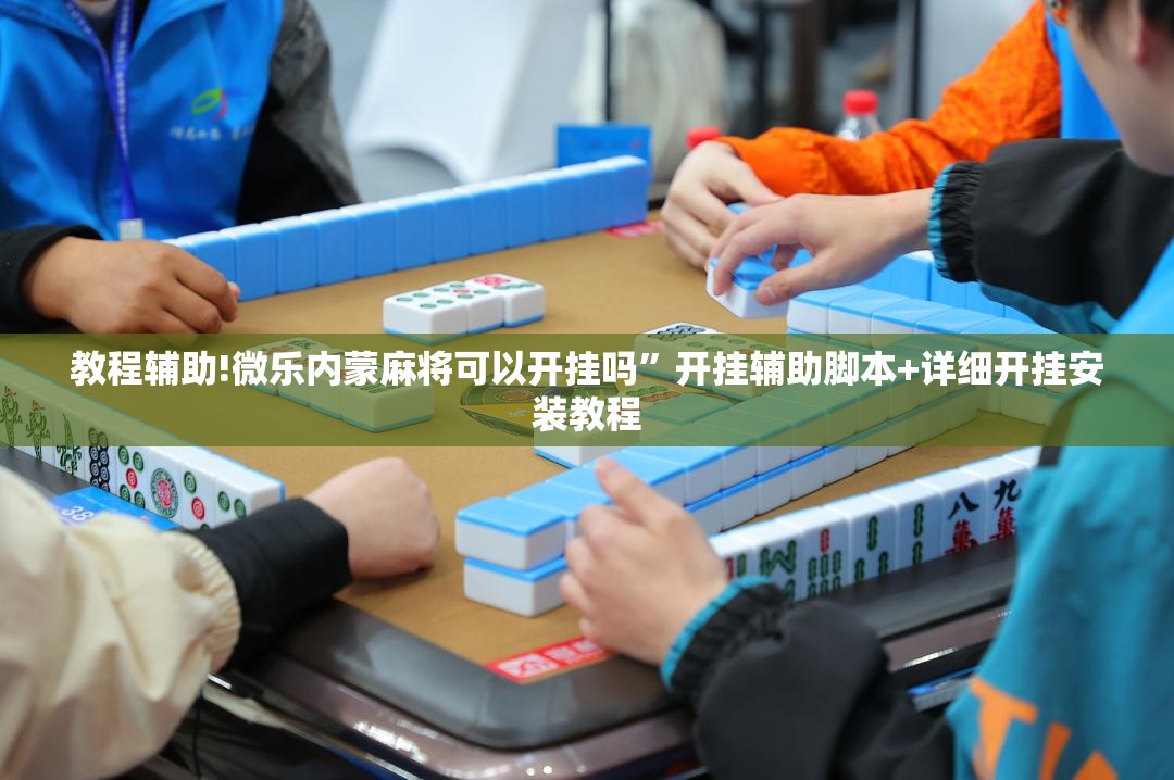 教程辅助!微乐内蒙麻将可以开挂吗”开挂辅助脚本+详细开挂安装教程