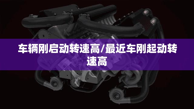 车辆刚启动转速高/最近车刚起动转速高