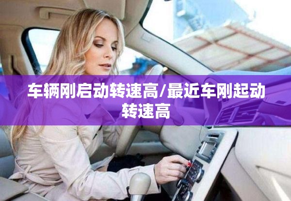 车辆刚启动转速高/最近车刚起动转速高
