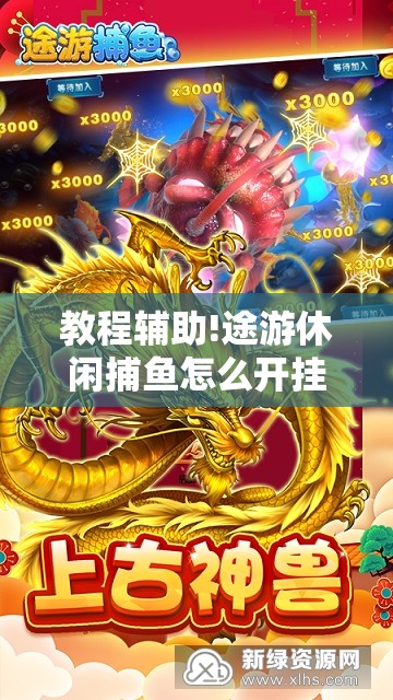 教程辅助!途游休闲捕鱼怎么开挂”开挂辅助脚本+详细开挂安装教程