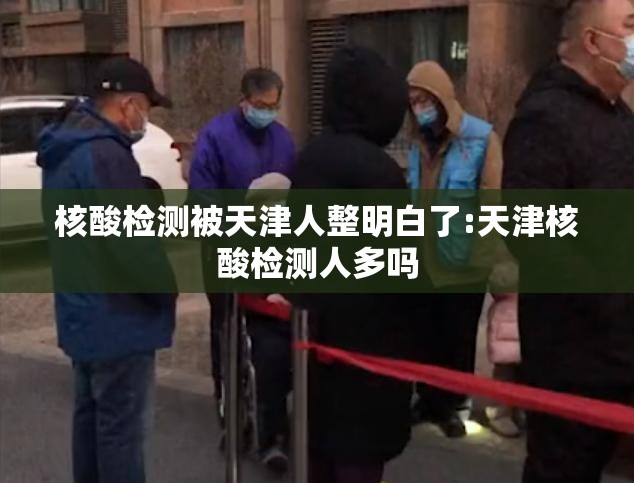 核酸检测被天津人整明白了:天津核酸检测人多吗