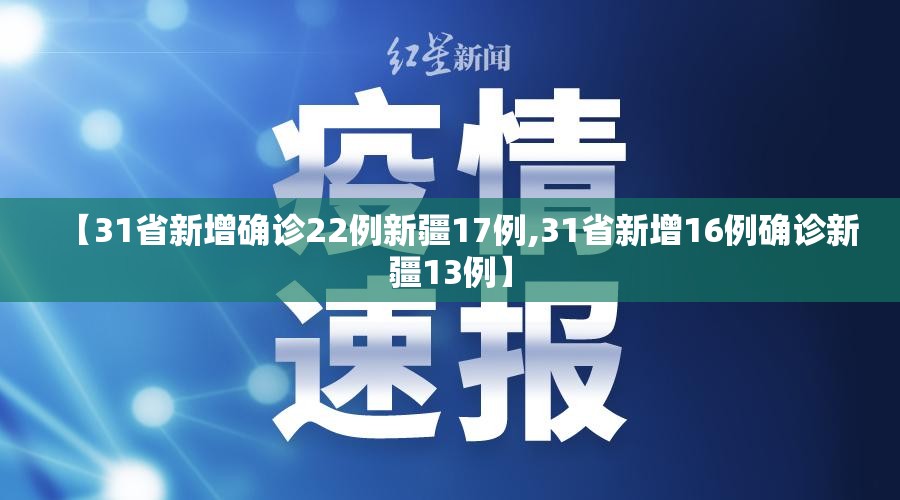 【31省新增确诊22例新疆17例,31省新增16例确诊新疆13例】
