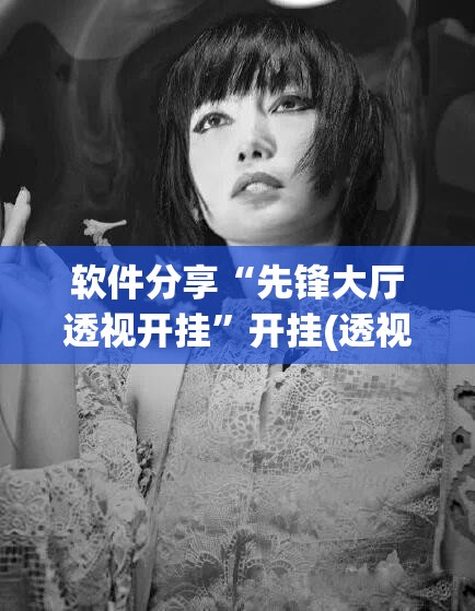 软件分享“先锋大厅透视开挂”开挂(透视)辅助教程