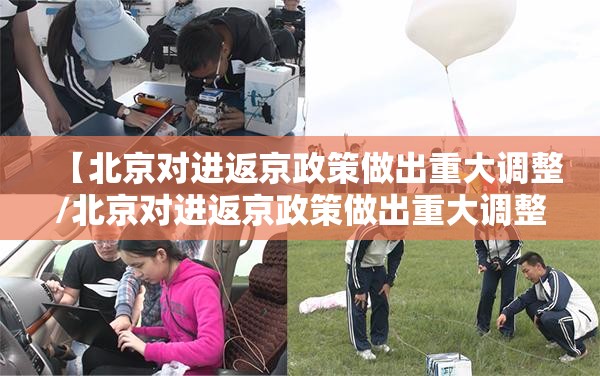 【北京对进返京政策做出重大调整/北京对进返京政策做出重大调整的通知】