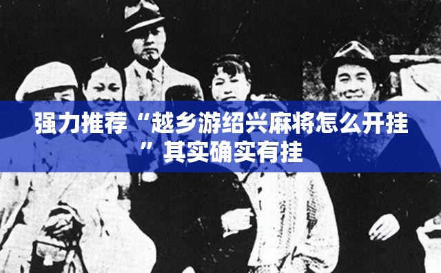 强力推荐“越乡游绍兴麻将怎么开挂	”其实确实有挂