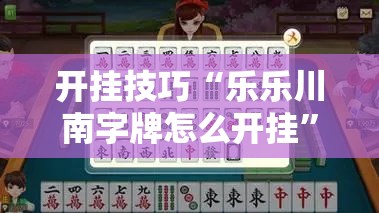 开挂技巧“乐乐川南字牌怎么开挂”详细开挂教程