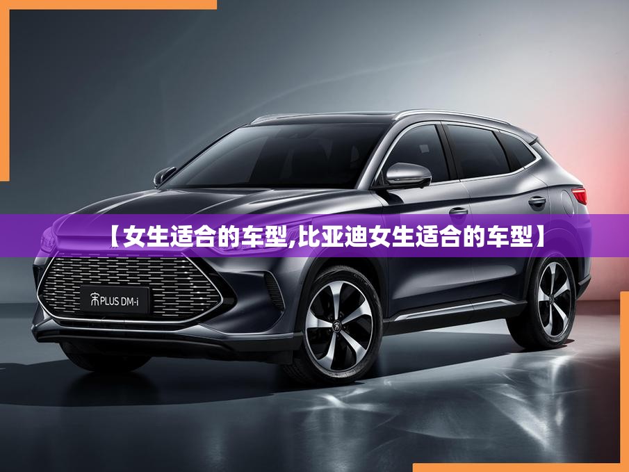 【女生适合的车型,比亚迪女生适合的车型】