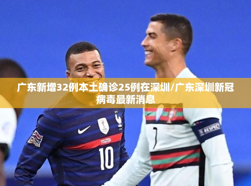 广东新增32例本土确诊25例在深圳/广东深圳新冠病毒最新消息