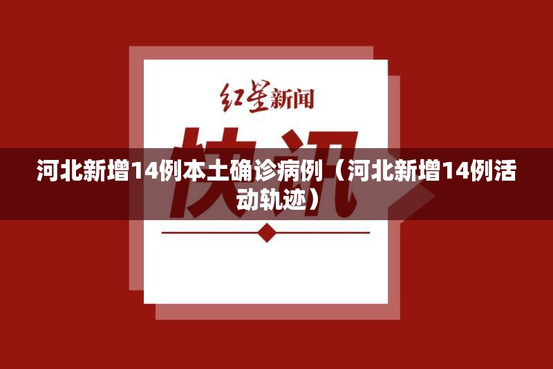 河北新增14例本土确诊病例（河北新增14例活动轨迹）