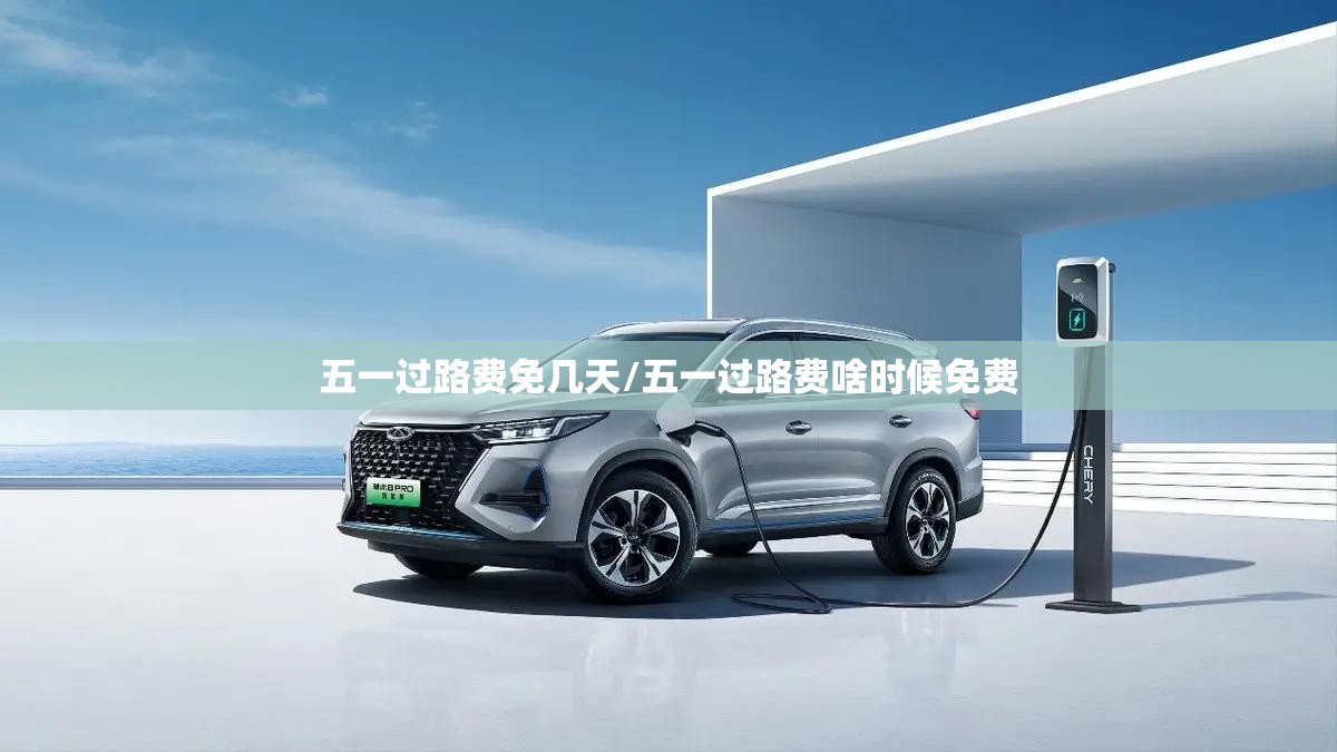 五一过路费免几天/五一过路费啥时候免费